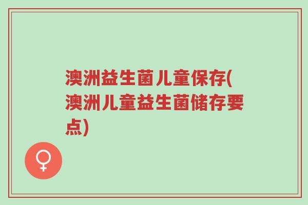 澳洲益生菌儿童保存(澳洲儿童益生菌储存要点)-第1张图片-超越 澳洲益生菌儿童保存(澳洲儿童益生菌储存要点)-第1张图片-超越