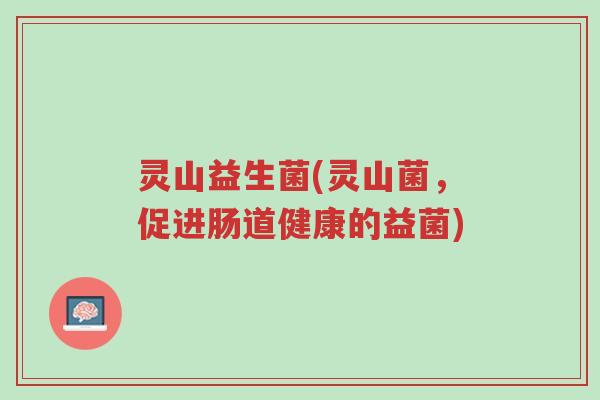 灵山益生菌(灵山菌,促进肠道健康的益菌)-第1张图片-超越 灵山益生菌(灵山菌,促进肠道健康的益菌)-第1张图片-超越