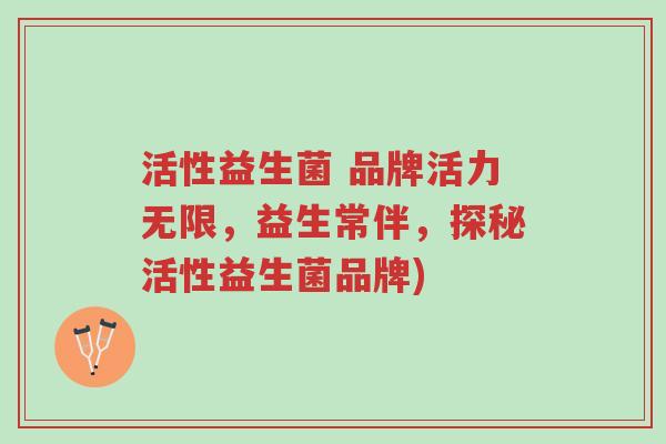 活性益生菌 品牌活力无限,益生常伴,探秘活性益生菌品牌)-第1张图片-超越 活性益生菌 品牌活力无限,益生常伴,探秘活性益生菌品牌)-第1张图片-超越