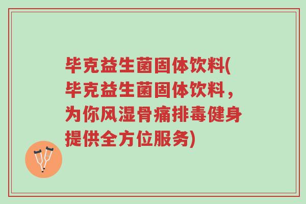 毕克益生菌固体饮料(毕克益生菌固体饮料，为你风湿骨痛排毒健身提供全方位服务)-第1张图片-超越