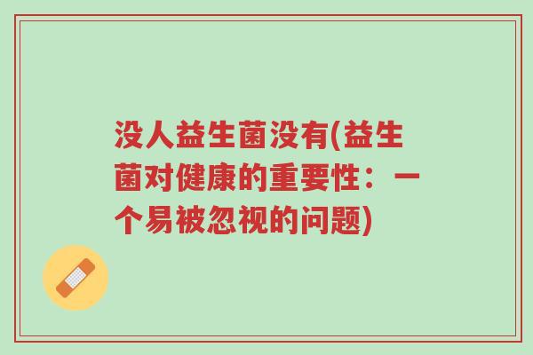 没人益生菌没有(益生菌对健康的重要性:一个易被忽视的问题)-第1张图片-超越 没人益生菌没有(益生菌对健康的重要性:一个易被忽视的问题)-第1张图片-超越