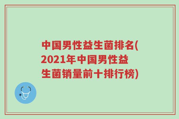 中国男性益生菌排名(2021年中国男性益生菌销量前十排行榜)-第1张图片-超越 中国男性益生菌排名(2021年中国男性益生菌销量前十排行榜)-第1张图片-超越