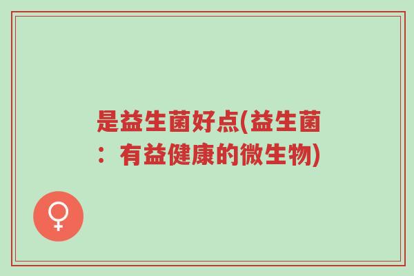 是益生菌好点(益生菌:有益健康的微生物)-第1张图片-超越 是益生菌好点(益生菌:有益健康的微生物)-第1张图片-超越