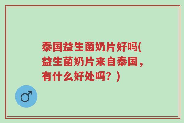 泰国益生菌奶片好吗(益生菌奶片来自泰国,有什么好处吗?)-第1张图片-超越 泰国益生菌奶片好吗(益生菌奶片来自泰国,有什么好处吗?)-第1张图片-超越