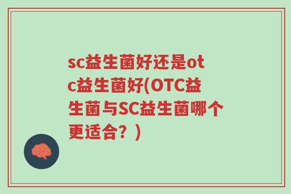 sc益生菌好还是otc益生菌好(OTC益生菌与SC益生菌哪个更适合?)-第1张图片-超越 sc益生菌好还是otc益生菌好(OTC益生菌与SC益生菌哪个更适合?)-第1张图片-超越