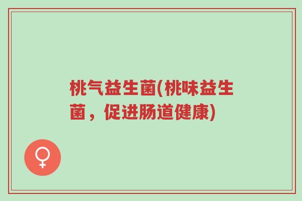 桃气益生菌(桃味益生菌,促进肠道健康)-第1张图片-超越 桃气益生菌(桃味益生菌,促进肠道健康)-第1张图片-超越