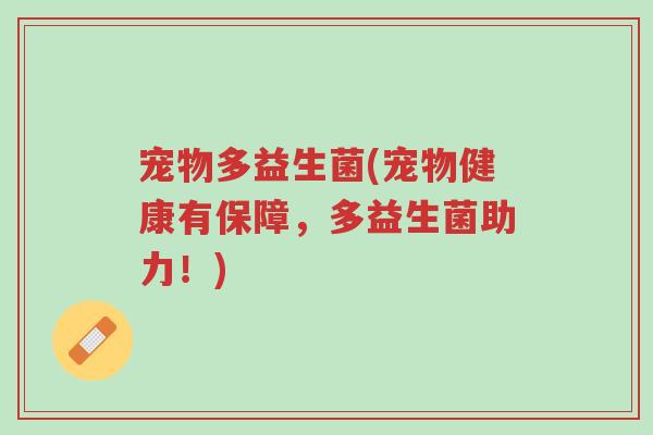 宠物多益生菌(宠物健康有保障,多益生菌助力!)-第1张图片-超越 宠物多益生菌(宠物健康有保障,多益生菌助力!)-第1张图片-超越