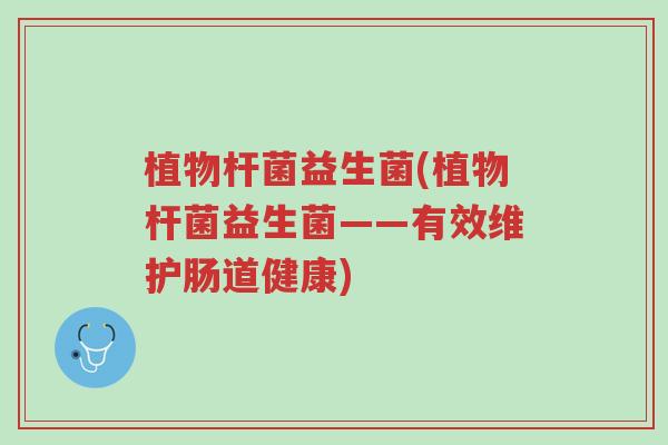 植物杆菌益生菌(植物杆菌益生菌——有效维护肠道健康)-第1张图片-超越 植物杆菌益生菌(植物杆菌益生菌——有效维护肠道健康)-第1张图片-超越