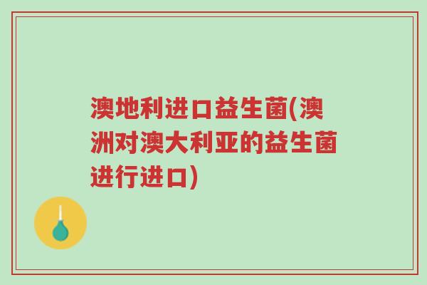 澳地利进口益生菌(澳洲对澳大利亚的益生菌进行进口)-第1张图片-超越 澳地利进口益生菌(澳洲对澳大利亚的益生菌进行进口)-第1张图片-超越
