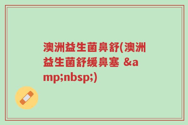 澳洲益生菌鼻舒(澳洲益生菌舒缓鼻塞 )-第1张图片-超越 澳洲益生菌鼻舒(澳洲益生菌舒缓鼻塞 )-第1张图片-超越