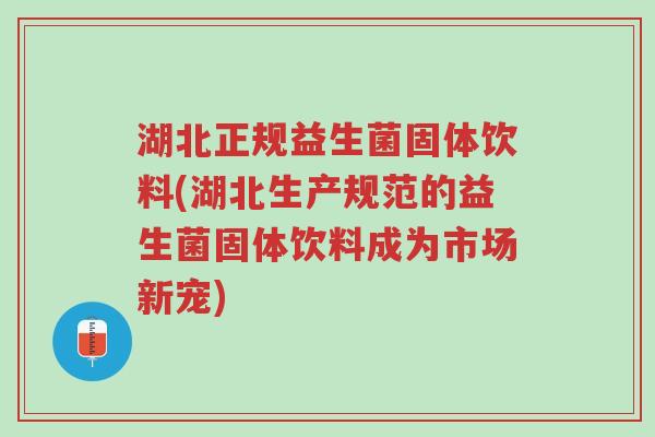 湖北正规益生菌固体饮料(湖北生产规范的益生菌固体饮料成为市场新宠)-第1张图片-超越 湖北正规益生菌固体饮料(湖北生产规范的益生菌固体饮料成为市场新宠)-第1张图片-超越