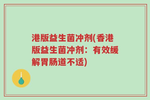 港版益生菌冲剂(香港版益生菌冲剂:有效缓解胃肠道不适)-第1张图片-超越 港版益生菌冲剂(香港版益生菌冲剂:有效缓解胃肠道不适)-第1张图片-超越
