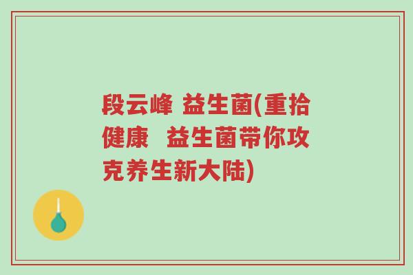 段云峰 益生菌(重拾健康  益生菌带你攻克养生新大陆)-第1张图片-超越