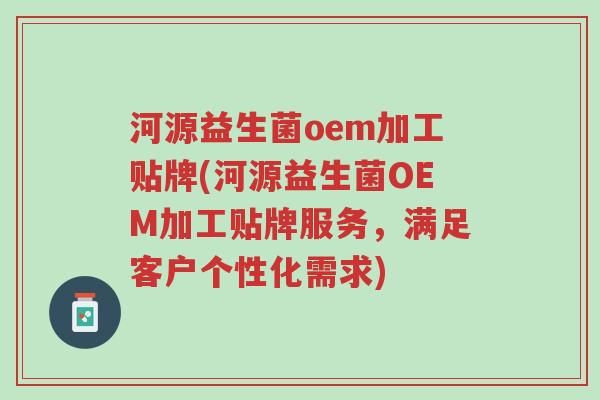 河源益生菌oem加工贴牌(河源益生菌OEM加工贴牌服务，满足客户个性化需求)-第1张图片-超越