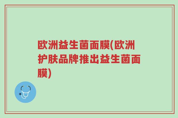 欧洲益生菌面膜(欧洲护肤品牌推出益生菌面膜)-第1张图片-超越 欧洲益生菌面膜(欧洲护肤品牌推出益生菌面膜)-第1张图片-超越