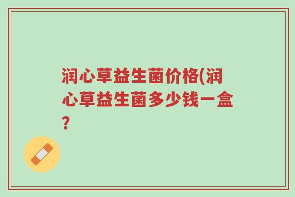 润心草益生菌价格(润心草益生菌多少钱一盒？-第1张图片-超越