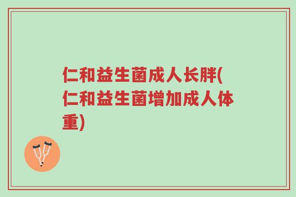 仁和益生菌成人长胖(仁和益生菌增加成人体重)-第1张图片-超越 仁和益生菌成人长胖(仁和益生菌增加成人体重)-第1张图片-超越