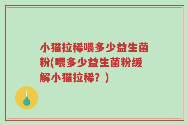 小猫拉稀喂多少益生菌粉(喂多少益生菌粉缓解小猫拉稀?)-第1张图片-超越 小猫拉稀喂多少益生菌粉(喂多少益生菌粉缓解小猫拉稀?)-第1张图片-超越