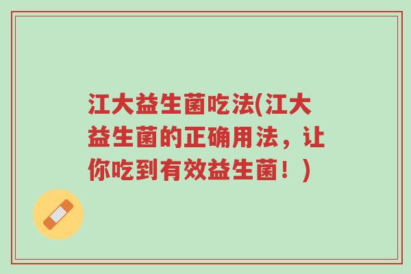 江大益生菌吃法(江大益生菌的正确用法,让你吃到有效益生菌!)-第1张图片-超越 江大益生菌吃法(江大益生菌的正确用法,让你吃到有效益生菌!)-第1张图片-超越