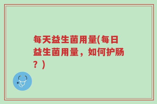 每天益生菌用量(每日益生菌用量，如何护肠？)-第1张图片-超越