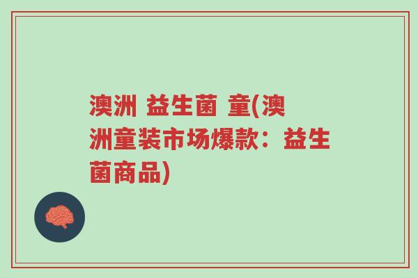 澳洲 益生菌 童(澳洲童装市场爆款:益生菌商品)-第1张图片-超越 澳洲 益生菌 童(澳洲童装市场爆款:益生菌商品)-第1张图片-超越