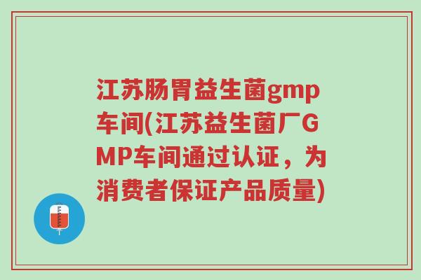 江苏肠胃益生菌gmp车间(江苏益生菌厂GMP车间通过认证，为消费者保证产品质量)-第1张图片-超越