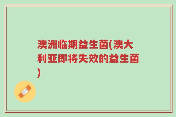 澳洲临期益生菌(澳大利亚即将失效的益生菌)-第1张图片-超越 澳洲临期益生菌(澳大利亚即将失效的益生菌)-第1张图片-超越