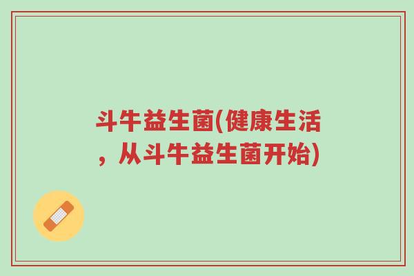 斗牛益生菌(健康生活,从斗牛益生菌开始)-第1张图片-超越 斗牛益生菌(健康生活,从斗牛益生菌开始)-第1张图片-超越