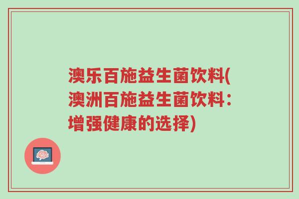 澳乐百施益生菌饮料(澳洲百施益生菌饮料:增强健康的选择)-第1张图片-超越 澳乐百施益生菌饮料(澳洲百施益生菌饮料:增强健康的选择)-第1张图片-超越
