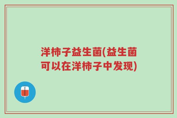 洋柿子益生菌(益生菌可以在洋柿子中发现)-第1张图片-超越 洋柿子益生菌(益生菌可以在洋柿子中发现)-第1张图片-超越