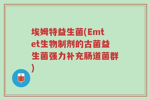 埃姆特益生菌(Emtet生物制剂的古菌益生菌强力补充肠道菌群)-第1张图片-超越 埃姆特益生菌(Emtet生物制剂的古菌益生菌强力补充肠道菌群)-第1张图片-超越