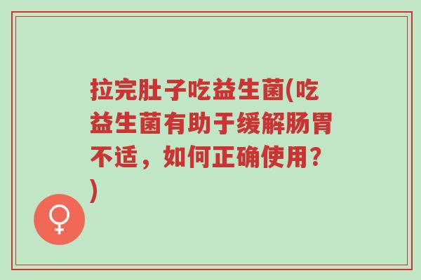 拉完肚子吃益生菌(吃益生菌有助于缓解肠胃不适,如何正确使用?)-第1张图片-超越 拉完肚子吃益生菌(吃益生菌有助于缓解肠胃不适,如何正确使用?)-第1张图片-超越