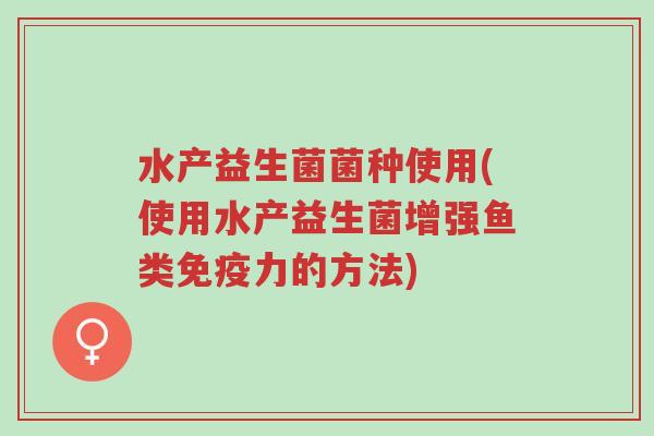 水产益生菌菌种使用(使用水产益生菌增强鱼类免疫力的方法)-第1张图片-超越 水产益生菌菌种使用(使用水产益生菌增强鱼类免疫力的方法)-第1张图片-超越