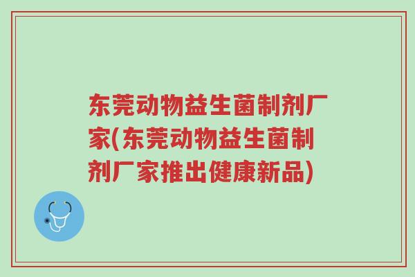 东莞动物益生菌制剂厂家(东莞动物益生菌制剂厂家推出健康新品)-第1张图片-超越 东莞动物益生菌制剂厂家(东莞动物益生菌制剂厂家推出健康新品)-第1张图片-超越