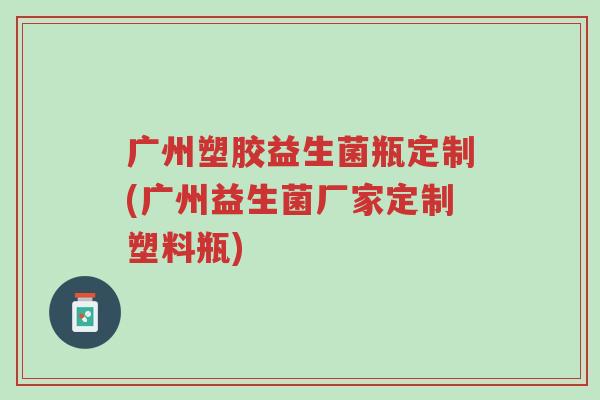 广州塑胶益生菌瓶定制(广州益生菌厂家定制塑料瓶)-第1张图片-超越 广州塑胶益生菌瓶定制(广州益生菌厂家定制塑料瓶)-第1张图片-超越