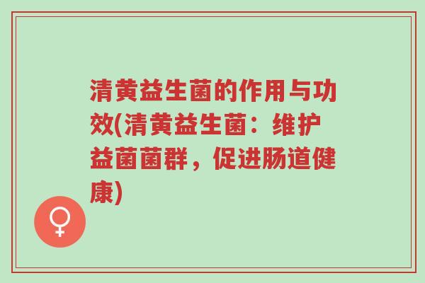 清黄益生菌的作用与功效(清黄益生菌:维护益菌菌群,促进肠道健康)-第1张图片-超越 清黄益生菌的作用与功效(清黄益生菌:维护益菌菌群,促进肠道健康)-第1张图片-超越
