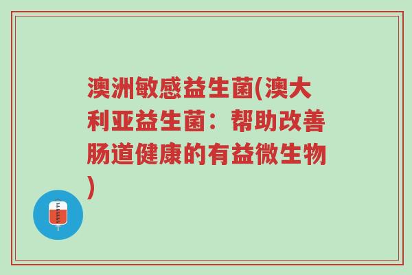 澳洲敏感益生菌(澳大利亚益生菌:帮助改善肠道健康的有益微生物)-第1张图片-超越 澳洲敏感益生菌(澳大利亚益生菌:帮助改善肠道健康的有益微生物)-第1张图片-超越