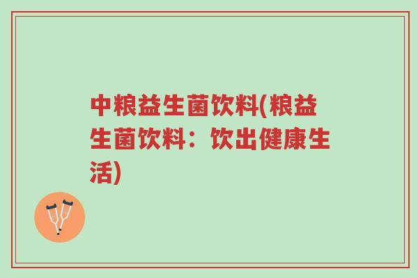 中粮益生菌饮料(粮益生菌饮料:饮出健康生活)-第1张图片-超越 中粮益生菌饮料(粮益生菌饮料:饮出健康生活)-第1张图片-超越
