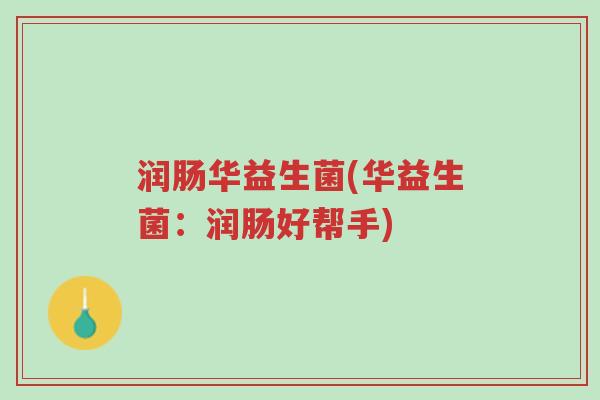 润肠华益生菌(华益生菌:润肠好帮手)-第1张图片-超越 润肠华益生菌(华益生菌:润肠好帮手)-第1张图片-超越