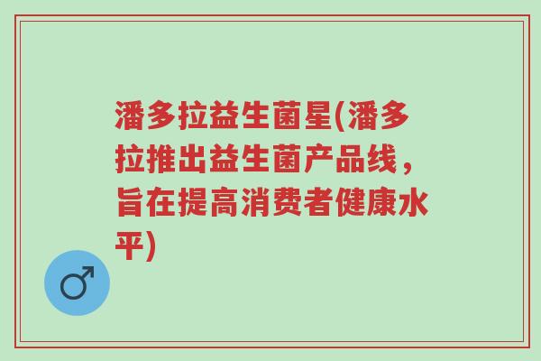 潘多拉益生菌星(潘多拉推出益生菌产品线,旨在提高消费者健康水平)-第1张图片-超越 潘多拉益生菌星(潘多拉推出益生菌产品线,旨在提高消费者健康水平)-第1张图片-超越