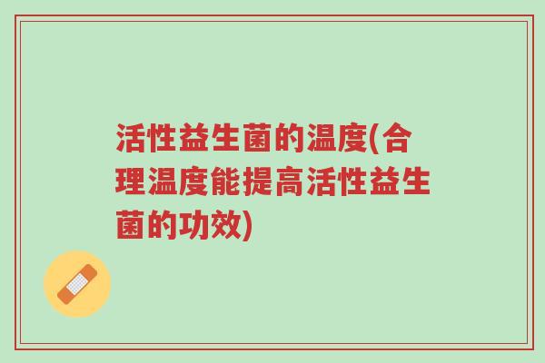 活性益生菌的温度(合理温度能提高活性益生菌的功效)-第1张图片-超越 活性益生菌的温度(合理温度能提高活性益生菌的功效)-第1张图片-超越