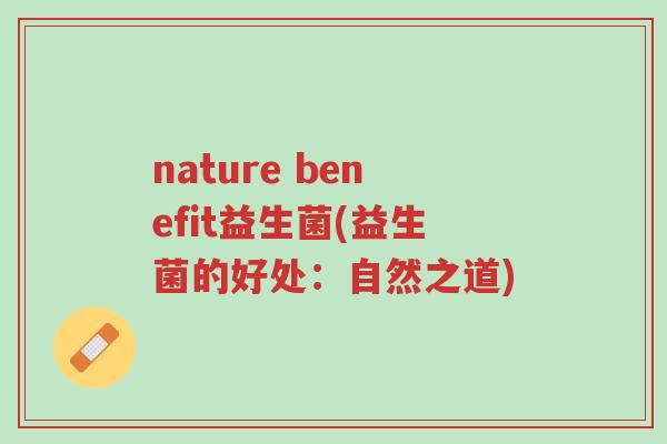 nature benefit益生菌(益生菌的好处:自然之道)-第1张图片-超越 nature benefit益生菌(益生菌的好处:自然之道)-第1张图片-超越