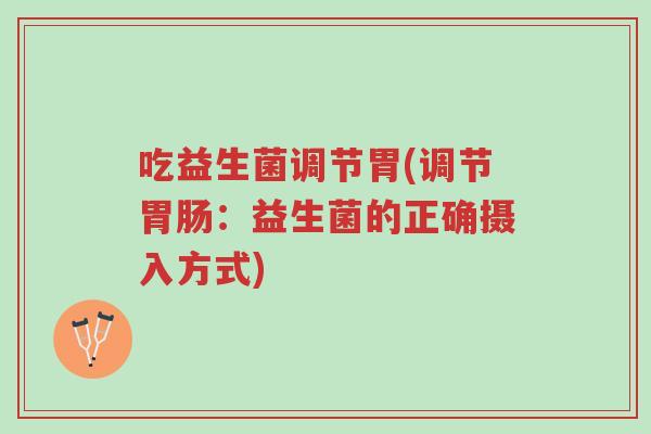 吃益生菌调节胃(调节胃肠:益生菌的正确摄入方式)-第1张图片-超越 吃益生菌调节胃(调节胃肠:益生菌的正确摄入方式)-第1张图片-超越