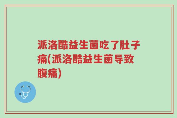 派洛酷益生菌吃了肚子痛(派洛酷益生菌导致腹痛)-第1张图片-超越 派洛酷益生菌吃了肚子痛(派洛酷益生菌导致腹痛)-第1张图片-超越
