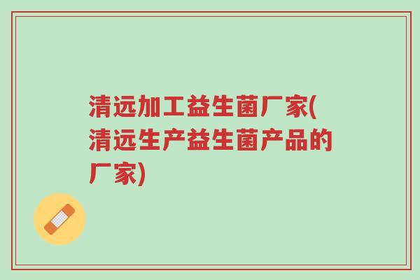 清远加工益生菌厂家(清远生产益生菌产品的厂家)-第1张图片-超越 清远加工益生菌厂家(清远生产益生菌产品的厂家)-第1张图片-超越