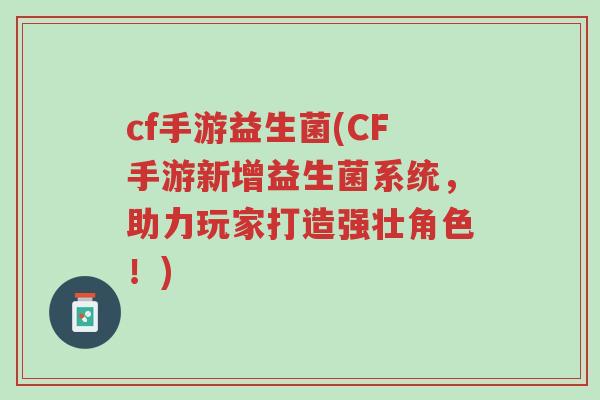 cf手游益生菌(CF手游新增益生菌系统,助力玩家打造强壮角色!)-第1张图片-超越 cf手游益生菌(CF手游新增益生菌系统,助力玩家打造强壮角色!)-第1张图片-超越