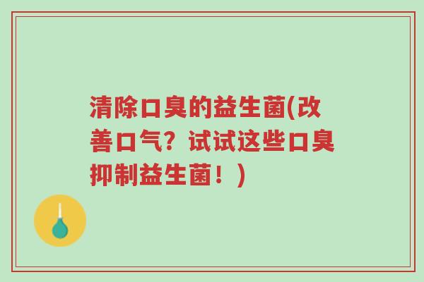 清除口臭的益生菌(改善口气?试试这些口臭抑制益生菌!)-第1张图片-超越 清除口臭的益生菌(改善口气?试试这些口臭抑制益生菌!)-第1张图片-超越