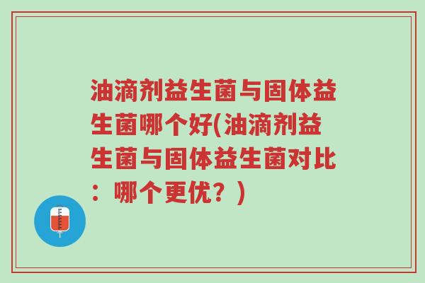 油滴剂益生菌与固体益生菌哪个好(油滴剂益生菌与固体益生菌对比:哪个更优?)-第1张图片-超越 油滴剂益生菌与固体益生菌哪个好(油滴剂益生菌与固体益生菌对比:哪个更优?)-第1张图片-超越