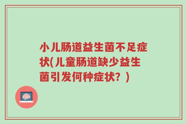小儿肠道益生菌不足症状(儿童肠道缺少益生菌引发何种症状?)-第1张图片-超越 小儿肠道益生菌不足症状(儿童肠道缺少益生菌引发何种症状?)-第1张图片-超越