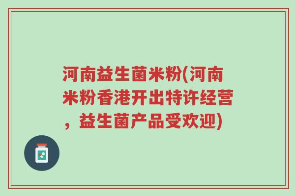河南益生菌米粉(河南米粉香港开出特许经营,益生菌产品受欢迎)-第1张图片-超越 河南益生菌米粉(河南米粉香港开出特许经营,益生菌产品受欢迎)-第1张图片-超越